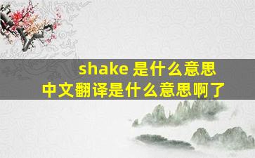 shake 是什么意思中文翻译是什么意思啊了